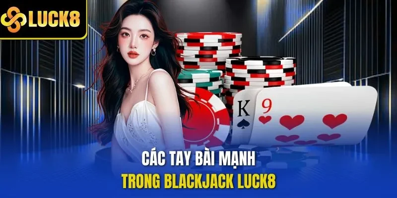 Các tay bài mạnh trong blackjack LUCK8 