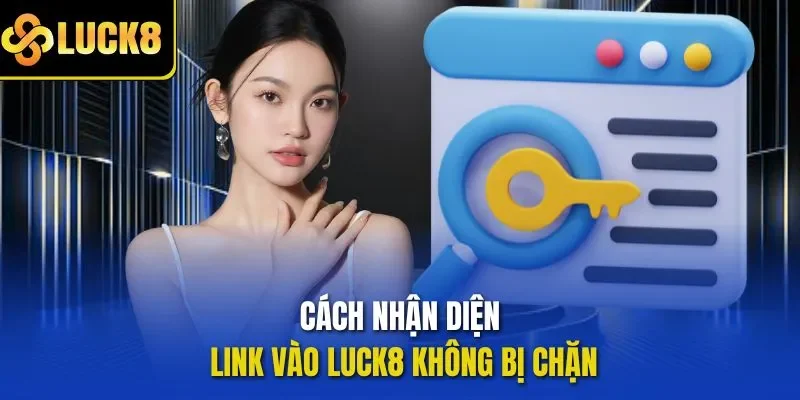 Cách nhận diện Link vào LUCK8 không bị chặn