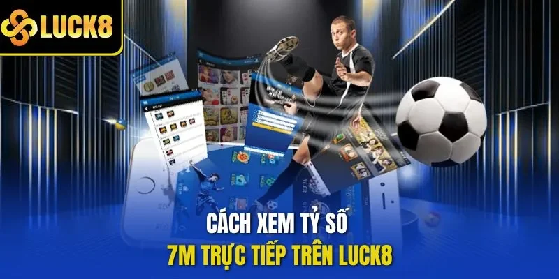 Cách xem tỷ số 7M trực tiếp trên LUCK8