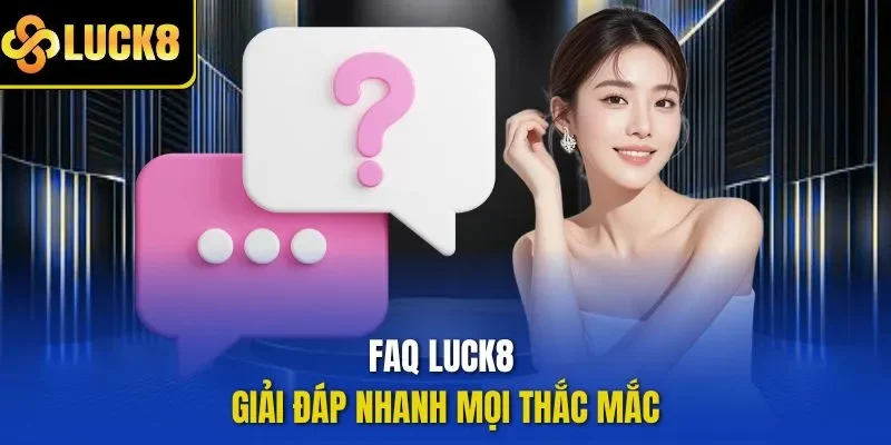 FAQ LUCK8 giải đáp nhanh mọi thắc mắc
