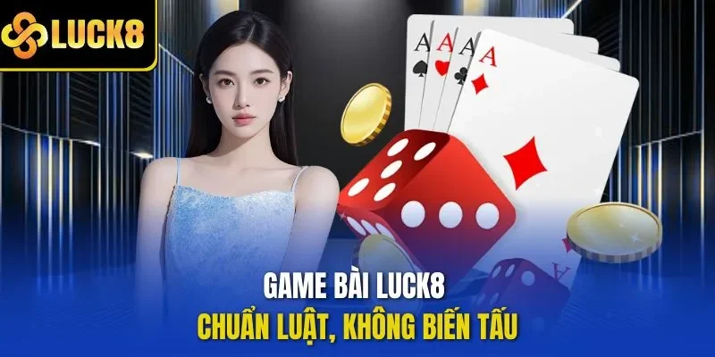 Game bài LUCK8 chuẩn luật, không biến tấu