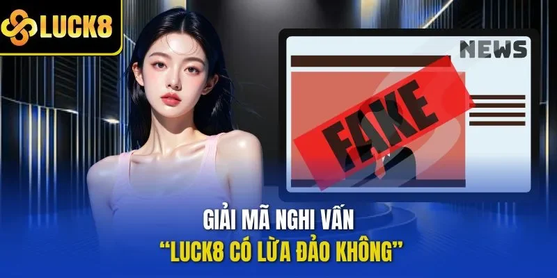 Giải mã nghi vấn “LUCK8 có lừa đảo không?”