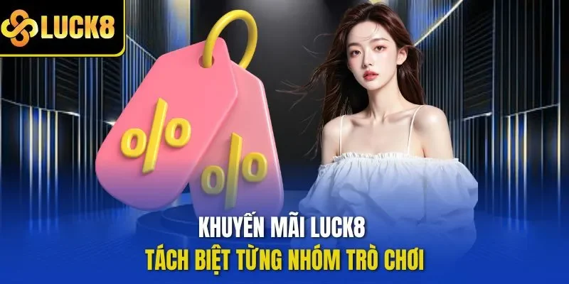 Khuyến mãi LUCK8 tách biệt từng nhóm trò chơi