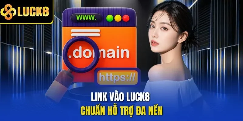 Link vào LUCK8 chuẩn hỗ trợ đa nền