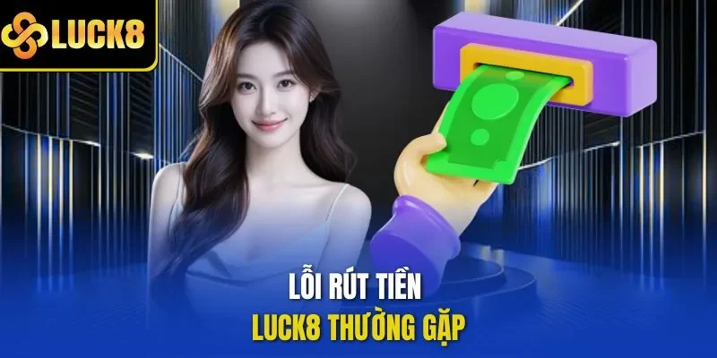Lỗi rút tiền LUCK8 thường gặp