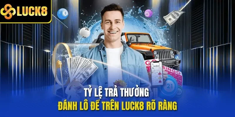 Tỷ lệ trả thưởng đánh lô đề trên LUCK8 rõ ràng